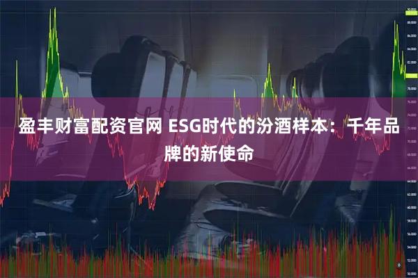 盈丰财富配资官网 ESG时代的汾酒样本：千年品牌的新使命