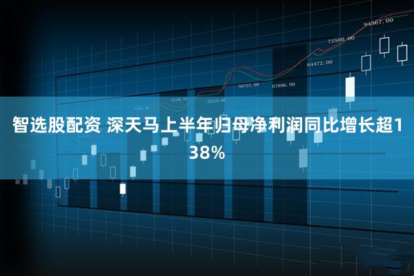 智选股配资 深天马上半年归母净利润同比增长超138%