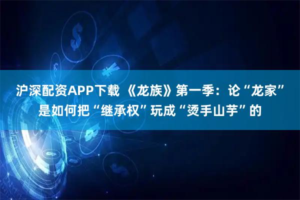 沪深配资APP下载 《龙族》第一季：论“龙家”是如何把“继承权”玩成“烫手山芋”的