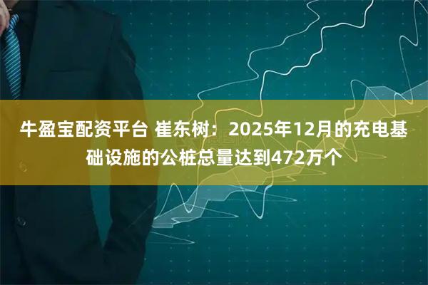 牛盈宝配资平台 崔东树：2025年12月的充电基础设施的公桩总量达到472万个